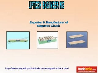 http://www.magneticproductindia.com/magnetic-chuck.html
Exporter & Manufacturer ofExporter & Manufacturer of
Magnetic ChuckMagnetic Chuck
 