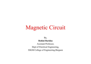 Magnetic Circuit
By,
Rohini Haridas
Assistant Professor,
Dept of Electrical Engineering,
SSGM College of Engineering,Shegaon
 
