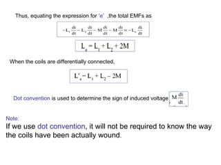 Thus, equating the expression for ‘e’ ,the total EMFs as 
When the coils are differentially connected, 
Dot convention is used to determine the sign of induced voltage 
Note: 
If we use dot convention, it will not be required to know the way 
the coils have been actually wound. 
 