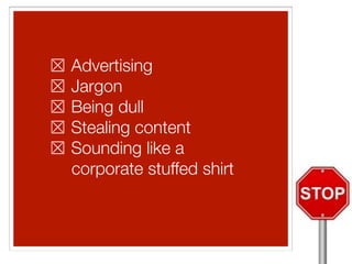 ☒ Advertising 
☒ Jargon 
☒ Being dull 
☒ Stealing content 
☒ Sounding like a 
corporate stuffed shirt 
! 
! 
 