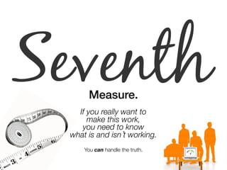Seventh Measure.! 
" 
If you really want to 
make this work, 
you need to know 
what is and isn’t working." 
You can handle the truth. 
 