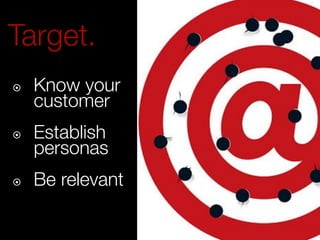 Target. 
¤ Know your 
customer 
¤ Establish! 
personas! 
¤ Be relevant 
Don’t publish this. 
 