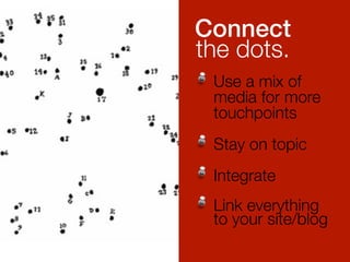 Connect ! 
the dots. 
" Use a mix of 
media for more 
touchpoints! 
" Stay on topic ! 
" Integrate! 
" Link everything ! 
to your site/blog 
! 
 