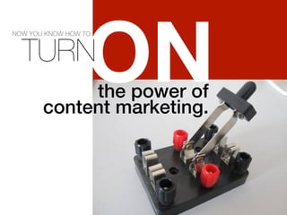 " 
ON 
the power of ! 
NOW YOU KNOW HOW TO 
TURN 
content marketing.!! 
 