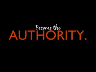 Become the AUTHORITY. 
 