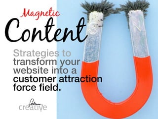 Magnetic

Content
Strategies to
transform your
website into a
customer attraction
force ﬁeld.
 