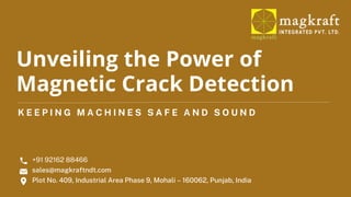 K E E P I N G M A C H I N E S S A F E A N D S O U N D
Unveiling the Power of
Magnetic Crack Detection
+91 92162 88466
sales@magkraftndt.com
Plot No. 409, Industrial Area Phase 9, Mohali – 160062, Punjab, India
 