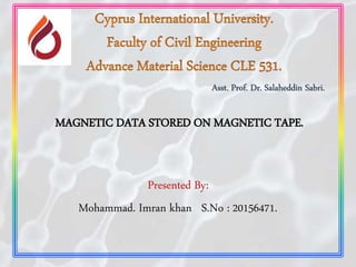 Presented By:
Mohammad. Imran khan S.No : 20156471.
MAGNETIC DATA STORED ON MAGNETIC TAPE.
Asst. Prof. Dr. Salaheddin Sabri.
 