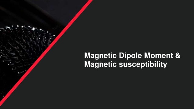 Magnetic Dipole Moment &
Magnetic susceptibility
 