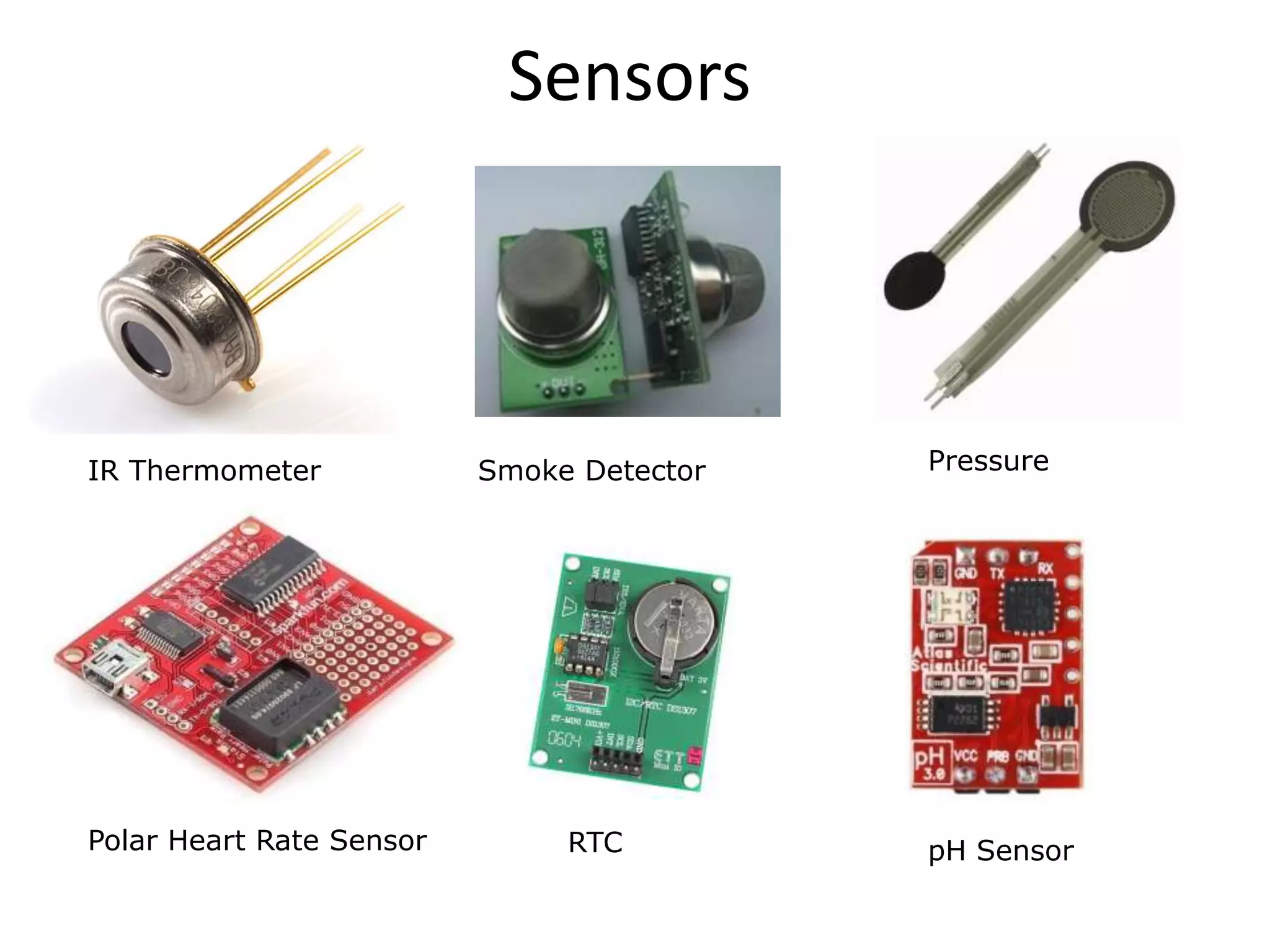 Sensors



IR Thermometer            Smoke Detector   Pressure




Polar Heart Rate Sensor        RTC         pH Sensor
 