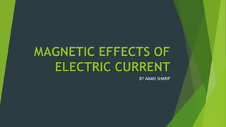 MAGNETIC EFFECTS OF
ELECTRIC CURRENT
BY AMAN SHARIF
 