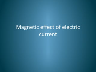 Magnetic effect of electric
current
 