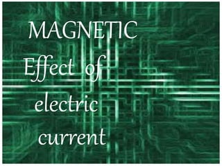 MAGNETIC
Effect of
electric
current
 