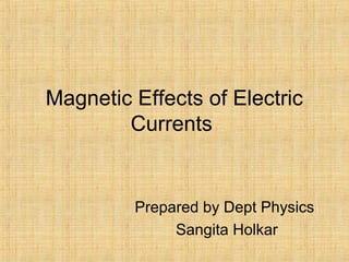 Magnetic Effects of Electric
Currents
Prepared by Dept Physics
Sangita Holkar
 