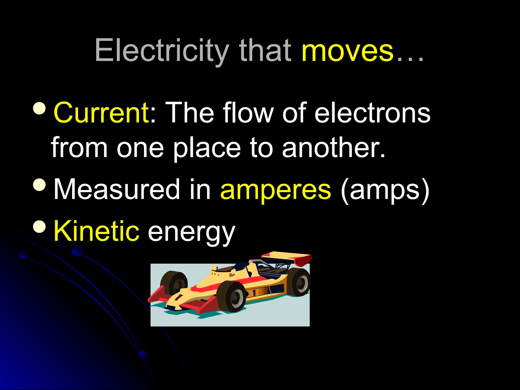 Electricity that
Electricity that moves
moves…
…
Current
Current: The flow of electrons
: The flow of electrons
from one place to another.
from one place to another.
Measured in
Measured in amperes
amperes (amps)
(amps)
Kinetic
Kinetic energy
energy
 