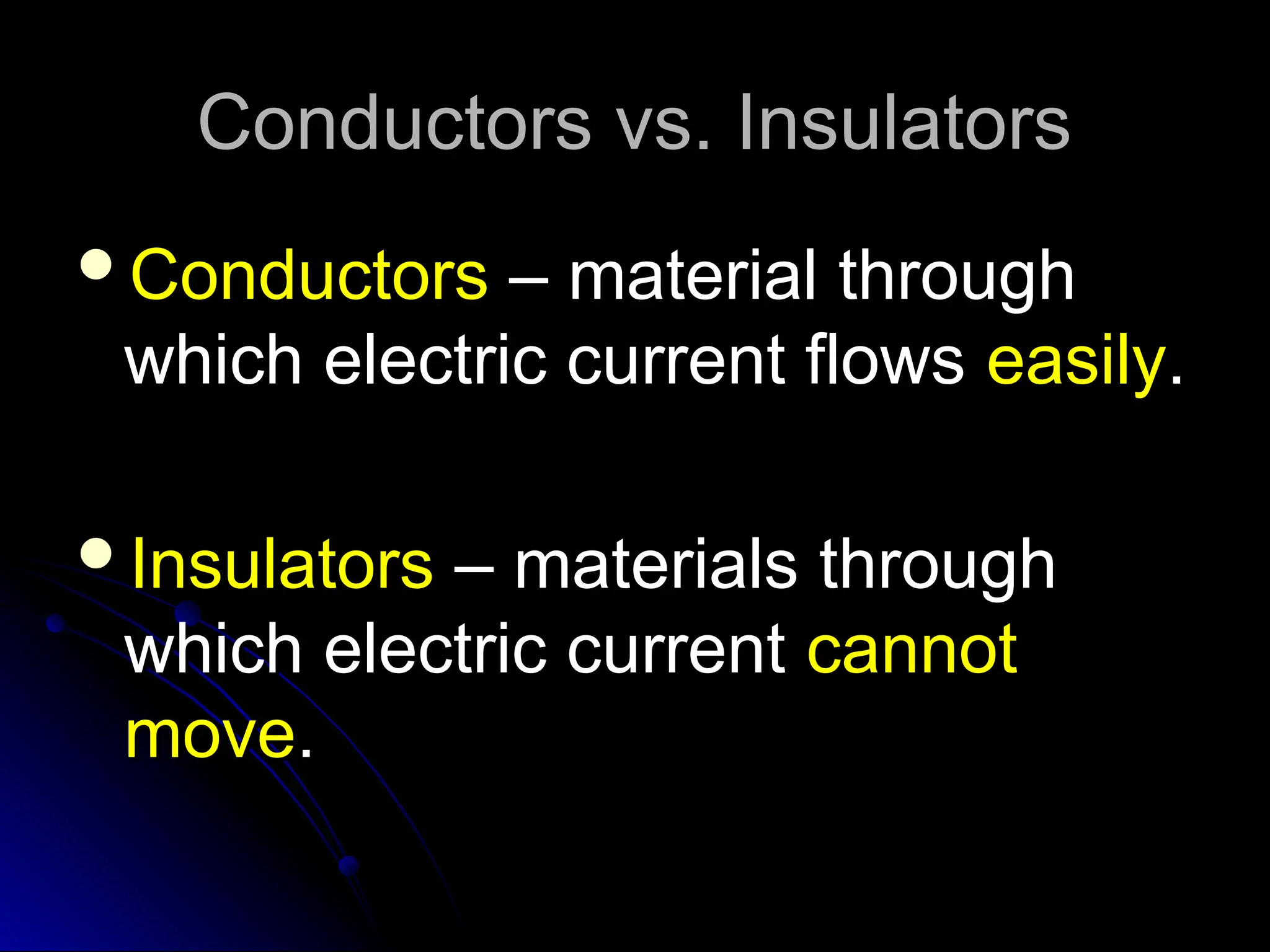Conductors vs. Insulators
Conductors vs. Insulators
Conductors
Conductors – material through
– material through
which electric current flows
which electric current flows easily
easily.
.
Insulators
Insulators – materials through
– materials through
which electric current
which electric current cannot
cannot
move
move.
.
 