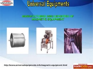 MANUFACTURER AND EXPORTER OFMANUFACTURER AND EXPORTER OF
MAGNETIC EQUIPMENTMAGNETIC EQUIPMENT
http://www.universalequipments.info/magnetic-equipment.html
 