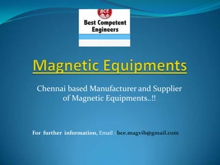 Magnetic Equipments Chennai based Manufacturer and Supplier of Magnetic Equipments..!! For  further  information, Email : bce.magvib@gmail.com 