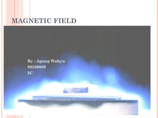 MAGNETIC FIELD By : Agung Wahyu 09330089 5C 