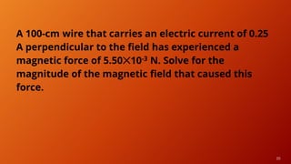 20
A 100-cm wire that carries an electric current of 0.25
A perpendicular to the field has experienced a
magnetic force of 5.50✕10-3 N. Solve for the
magnitude of the magnetic field that caused this
force.
 