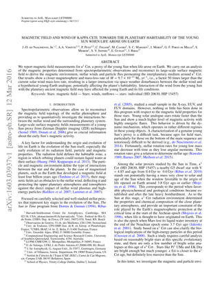 Submitted to ApJL. Manuscript LET00000
Preprint typeset using LATEX style emulateapj v. 04/17/13
MAGNETIC FIELD AND WIND OF KAPPA CETI: TOWARDS THE PLANETARY HABITABILITY OF THE YOUNG
SUN WHEN LIFE AROSE ON EARTH
J.-D. do Nascimento, Jr.1,2
, A.A. Vidotto3,13
, P. Petit4,5
, C. Folsom6
, M. Castro2
, S. C. Marsden7
, J. Morin8
, G. F. Porto de Mello9
, S.
Meibom1
, S. V. Jeffers10
, E. Guinan11
, I. Ribas12
Submitted to ApJL. Manuscript LET00000
ABSTRACT
We report magnetic ﬁeld measurements for κ1
Cet, a proxy of the young Sun when life arose on Earth. We carry out an analysis
of the magnetic properties determined from spectropolarimetric observations and reconstruct its large-scale surface magnetic
ﬁeld to derive the magnetic environment, stellar winds and particle ﬂux permeating the interplanetary medium around κ1
Cet.
Our results show a closer magnetosphere and mass-loss rate of ˙M = 9.7 × 10−13
M yr−1
, i.e., a factor 50 times larger than the
current solar wind mass-loss rate, resulting in a larger interaction via space weather disturbances between the stellar wind and
a hypothetical young-Earth analogue, potentially aﬀecting the planet’s habitability. Interaction of the wind from the young Sun
with the planetary ancient magnetic ﬁeld may have aﬀected the young Earth and its life conditions.
Keywords: Stars: magnetic ﬁeld — Stars: winds, outﬂows — stars: individual (HD 20630, HIP 15457)
1. INTRODUCTION
Spectropolarimetric observations allow us to reconstruct
the magnetic ﬁeld topology of the stellar photosphere and
providing us to quantitatively investigate the interactions be-
tween the stellar wind and the surrounding planetary system.
Large-scale surface magnetic ﬁelds measurements of a young
Sun proxy from Zeeman Doppler imaging (ZDI) techniques
(Semel 1989; Donati et al. 2006) give us crucial information
about the early Sun’s magnetic activity.
A key factor for understanding the origin and evolution of
life on Earth is the evolution of the Sun itself, especially the
early evolution of its radiation ﬁeld, particle and magnetic
properties. The radiation ﬁeld deﬁnes the habitable zone, a
region in which orbiting planets could sustain liquid water at
their surface (Huang 1960; Kopparapu et al. 2013). The parti-
cle and magnetic environment deﬁne the type of interactions
between the star and the planet. In the case of magnetized
planets, such as the Earth that developed a magnetic ﬁeld at
least four billion years ago (Tarduno et al. 2015), their mag-
netic ﬁelds act as obstacles to the stellar wind, deﬂecting it and
protecting the upper planetary atmospheres and ionospheres
against the direct impact of stellar wind plasmas and high-
energy particles (Kulikov et al. 2007; Lammer et al. 2007).
Focused on carefully selected and well-studied stellar prox-
ies that represent key stages in the evolution of the Sun, The
Sun in Time program from Dorren & Guinan (1994), Ribas
1 Harvard-Smithsonian Center for Astrophysics, Cambridge, MA
02138, USA; jdonascimento@cfa.harvard.edu; 2Univ. Federal do Rio G.
do Norte, UFRN, Dep. de F´ısica, CP 1641, 59072-970, Natal, RN, Brazil
3 Observatoire de Gen`eve, 51 ch. des Maillettes, CH-1290, Switzerland
4 Univ. de Toulouse, UPS-OMP, Inst. de R. en Astrop. et Plan´etologie,
France; 5CNRS, IRAP, 14 Av. E. Belin, F-31400 Toulouse, France
6 Univ. Grenoble Alpes, IPAG, F-38000 Grenoble, France
7 Computational Engineering and Science Research Centre, University
of Southern Queensland, Toowoomba, 4350, Australia
8 LUPM-UMR5299, U. Montpellier, Montpellier, F-34095, France
9 O. do Valongo, UFRJ, L do Pedro Antonio,43 20080-090, RJ, Brazil
10 I. f¨ur Astrophysik, G.-August-Univ., D-37077, Goettingen, Germany
11 Univ. of Villanova, Astron. Department, PA 19085 Pennsylvania, US
12 Institut de Ci`encies de l’Espai (CSIC-IEEC), Carrer de Can Magrans,
s/n, Campus UAB, 08193 Bellaterra, Spain
13 School of Physics, Trinity College Dublin, Dublin 2, Ireland
et al. (2005), studied a small sample in the X-ray, EUV, and
FUV domains. However, nothing or little has been done in
this program with respect to the magnetic ﬁeld properties for
those stars. Young solar analogue stars rotate faster than the
Sun and show a much higher level of magnetic activity with
highly energetic ﬂares. This behavior is driven by the dy-
namo mechanism, which operates in rather diﬀerent regimes
in these young objects. A characterization of a genuine young
Sun’s proxy is a diﬃcult task, because ages for ﬁeld stars,
particularly for those on the bottom of the main sequence are
notoriously diﬃcult to be derived (e.g., do Nascimento et al.
2014). Fortunately, stellar rotation rates for young low mass
star decrease with time as they lose angular momenta. This
rotation rates give a relation to determine stellar age (Kawaler
1989; Barnes 2007; Meibom et al. 2015).
Among the solar proxies studied by the Sun in Time, κ1
Cet (HD 20630, HIP 15457) a nearby G5 dwarf star with V
= 4.85 and age from 0.4 Gyr to 0.6 Gyr (Ribas et al. 2010)
stands out potentially having a mass very close to solar and
age of the Sun when the window favorable to the origin of
life opened on Earth around 3.8 Gyr ago or earlier (Mojz-
sis et al. 1996). This corresponds to the period when favor-
able physicochemical and geological conditions became es-
tablished and after the late heavy bombardment. As to the
Sun at this stage, κ1
Cet radiation environment determined
the properties and chemical composition of the close plane-
tary atmospheres, and provide an important constraint of the
role played by the Earth’s magnetospheric protection at the
critical time at the start of the Archean epoch (Mojzsis et al.
1996), when life is thought to have originated on Earth. This
is also the epoch when Mars lost its liquid water inventory at
the end of the Noachian epoch some 3.7 Gyr ago (Jakosky
et al. 2001). Study based on κ1
Cet can also clarify the bio-
logical implications of the high-energy particles at this period
(Cnossen et al. 2008). Such a study requires careful analysis
based on reasonably bright stars at this speciﬁc evolutionary
state, and there are only a few number of bright solar ana-
logues at this age of κ1
Cet . Stars like Pi1
UMa and EK Dra
are bright enough but much younger. Eri is closer to the κ1
Cet age, but deﬁnitely less massive than the Sun.
In this letter, we investigate the magnetic and particle envi-
arXiv:1603.03937v1[astro-ph.SR]12Mar2016
 