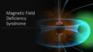 Magnetic Field
Deficiency
Syndrome
 