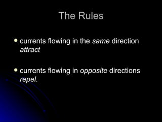 The Rules currents flowing in the  same  direction  attract currents flowing in  opposite  directions  repel. 