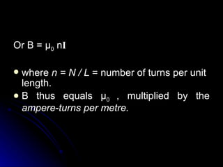 Or B =  μ 0  n I where  n = N   /  L  = number of turns per unit length. B thus equals  μ 0   , multiplied by the  ampere‑turns per metre. 
