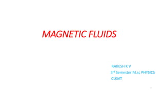MAGNETIC FLUIDS
RAKESH K V
3rd Semester M.sc PHYSICS
CUSAT
1
 