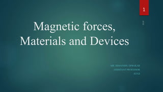 Magnetic forces,
Materials and Devices
MR. HIMANSHU DIWAKAR
ASSISTANT PROFESSOR
JETGI
1
 