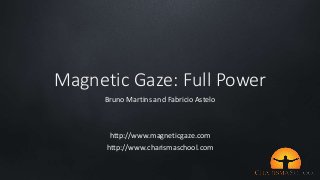 Magnetic Gaze: Full Power 
Bruno Martins and Fabricio Astelo 
http://www.magneticgaze.com 
http://www.charismaschool.com 
 