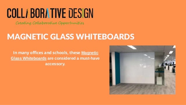 MAGNETIC GLASS WHITEBOARDS
In many offices and schools, these Magnetic
Glass Whiteboards are considered a must-have
accessory.
 