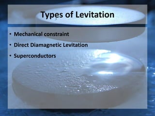 Types of Levitation
• Mechanical constraint
• Direct Diamagnetic Levitation
• Superconductors
 