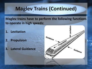 Maglev Trains (Continued)
Maglev trains have to perform the following functions
to operate in high speeds:
1. Levitation
2. Propulsion
3. Lateral Guidance
 