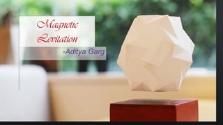 -Aditya Garg
Magnetic
Levitation
 