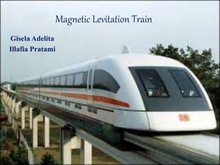 Magnetic Levitation Train
Gisela Adelita
Illafia Pratami
 