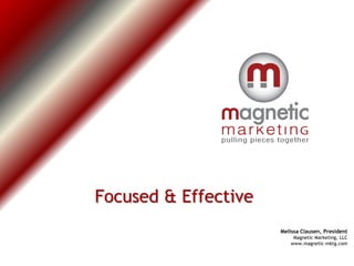 Focused & Effective
                      Melissa Clausen, President
                           Magnetic Marketing, LLC
                          www.magnetic-mktg.com
 