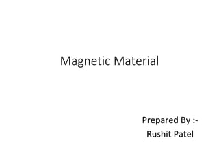 Magnetic Material
Prepared By :-
Rushit Patel
 