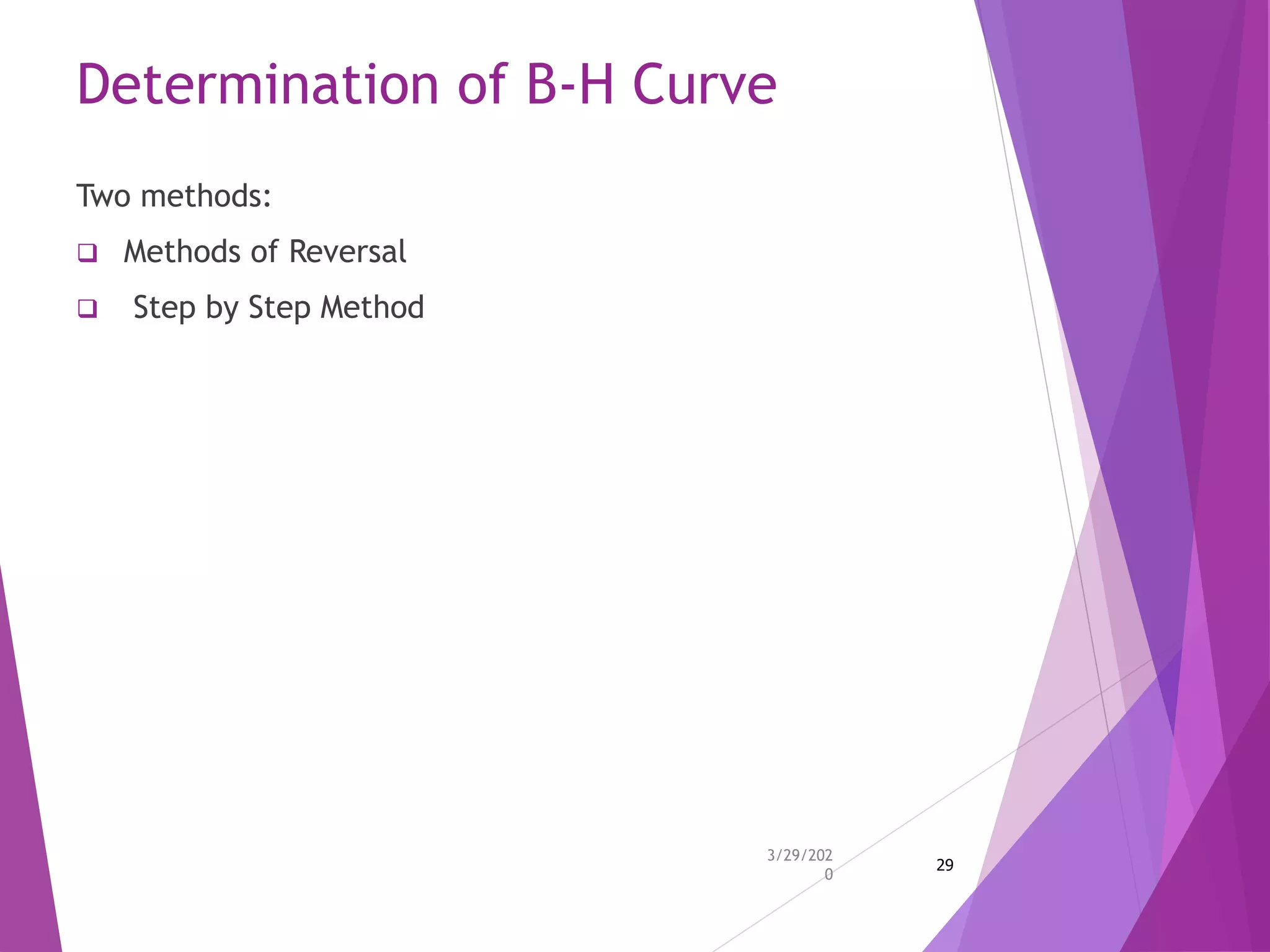 Determination of B-H Curve
Two methods:
 Methods of Reversal
 Step by Step Method
3/29/202
0
29
 