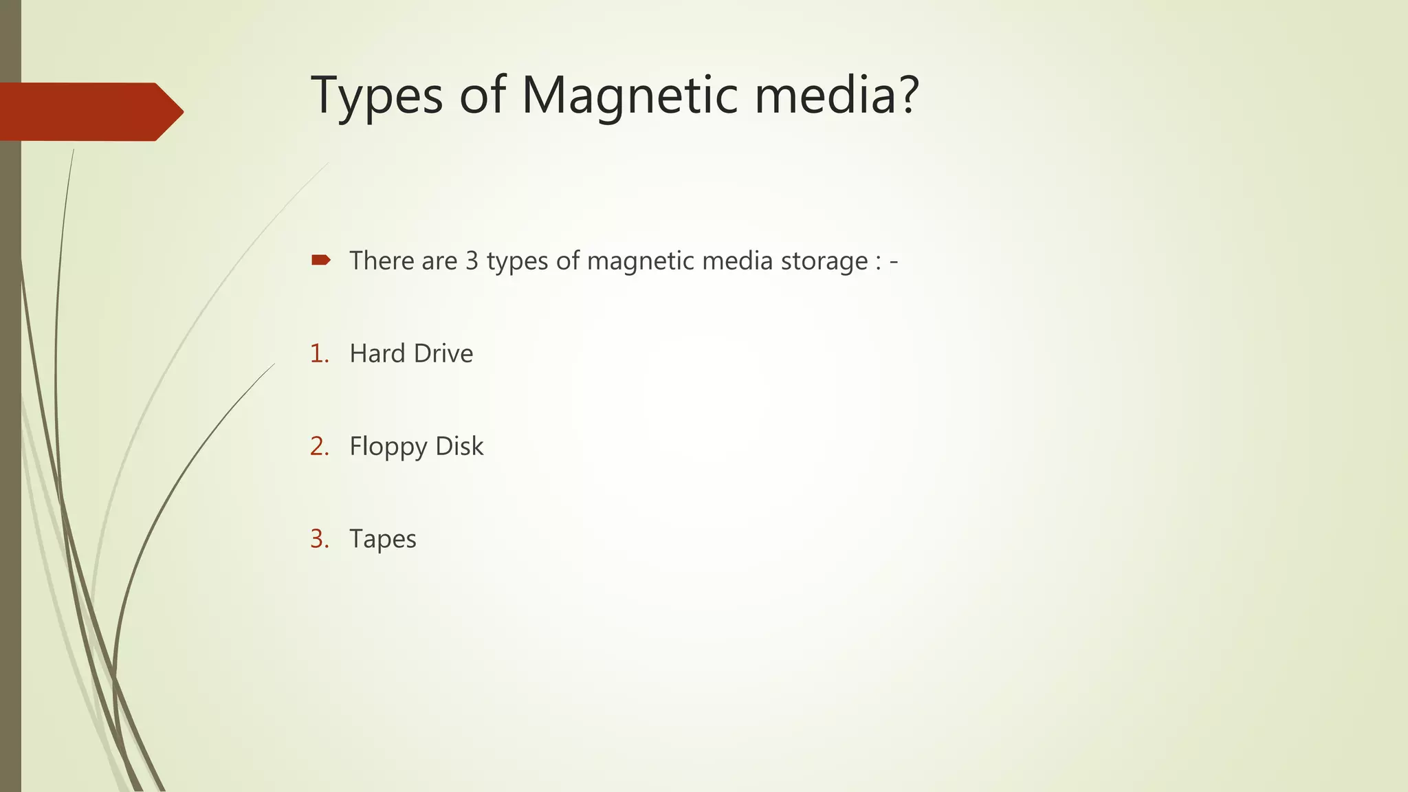 Types of Magnetic media?
 There are 3 types of magnetic media storage : -
1. Hard Drive
2. Floppy Disk
3. Tapes
 