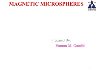 MAGNETIC MICROSPHERES




           Prepared By:
              Sonam M. Gandhi




                                1
 