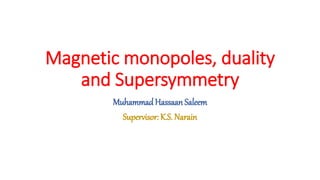 Magnetic monopoles, duality
and Supersymmetry
MuhammadHassaan Saleem
Supervisor: K.S. Narain
 