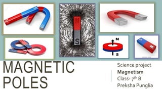 MAGNETIC
POLES
Science project
Magnetism
Class- 7th B
Preksha Punglia
 