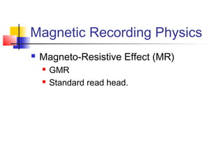 Magnetic Recording Physics
 Magneto-Resistive Effect (MR)
 GMR
 Standard read head.
 