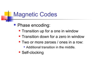 Magnetic Codes
 Phase encoding:
 Transition up for a one in window
 Transition down for a zero in window
 Two or more zeroes / ones in a row:

Additional transition in the middle.
 Self-clocking
 