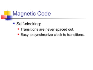 Magnetic Code
 Self-clocking:
 Transitions are never spaced out.
 Easy to synchronize clock to transitions.
 