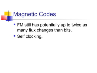 Magnetic Codes
 FM still has potentially up to twice as
many flux changes than bits.
 Self clocking.
 