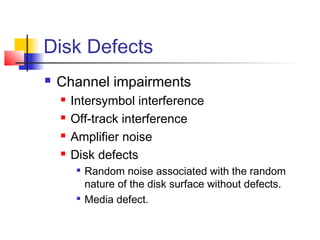 Disk Defects
 Channel impairments
 Intersymbol interference
 Off-track interference
 Amplifier noise
 Disk defects

Random noise associated with the random
nature of the disk surface without defects.

Media defect.
 