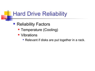 Hard Drive Reliability
 Reliability Factors
 Temperature (Cooling)
 Vibrations

Relevant if disks are put together in a rack.
 