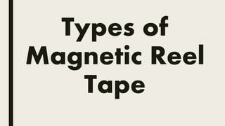 Types of
Magnetic Reel
Tape
 